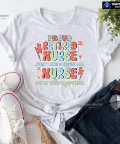 Proud Retired Nurse Just Like A Regular Nurse Only Way Happier T-Shirt