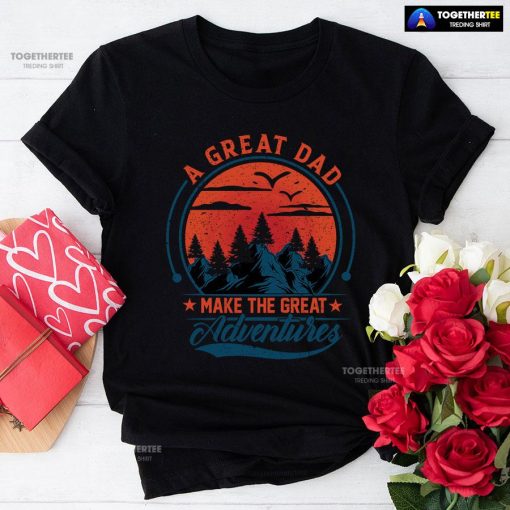 A Great Dad Make The Great Adventures T-Shirt