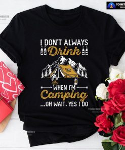 I Don't Always Drink When I'm Camping Oh Wait Yes I Do T-Shirt