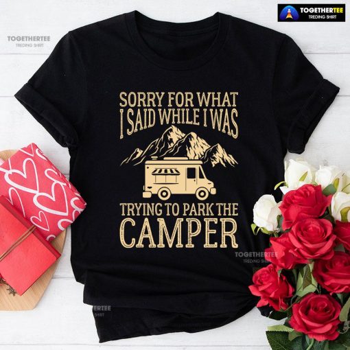 Sorry For What I Said While I Was Trying To Park The Camper T-Shirt