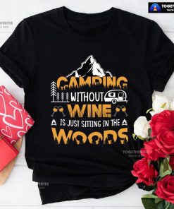 Camping Without Wine Is Just Sitting In The Woods T-Shirt
