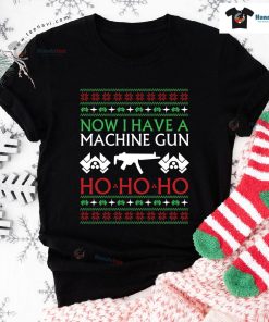 Christmas Now I Have A Machine Gun Ho Ho Ho T-Shirt