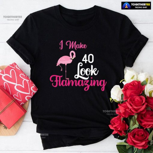 I Make 40 Look Flamazing Flamingo 40th Birthday T-Shirt