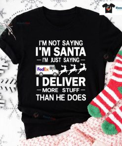 I'm Not Saying I'm Santa I'm Just Saying I Deliver More Stuff Than He Does T-Shirt