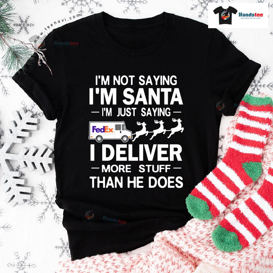 I'm Not Saying I'm Santa I'm Just Saying I Deliver More Stuff Than He Does T-Shirt I'm Not Saying I'm Santa I'm Just Saying I Deliver More Stuff Than He Does T-Shirt