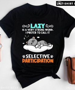 Cat Lazy Is A Very Strong Word I Prefer To Call It Selective Participation T-Shirt