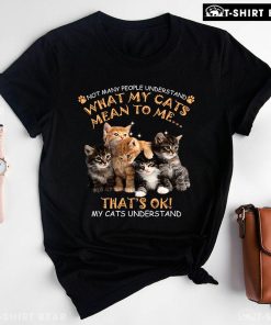 Not Many People Understand What My Cats Mean To Me That's Ok Cat T-Shirt