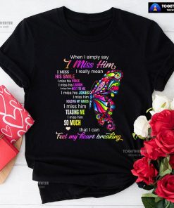 When I Simply Say I Miss Him I Really Mean I Miss His Smile T-Shirt