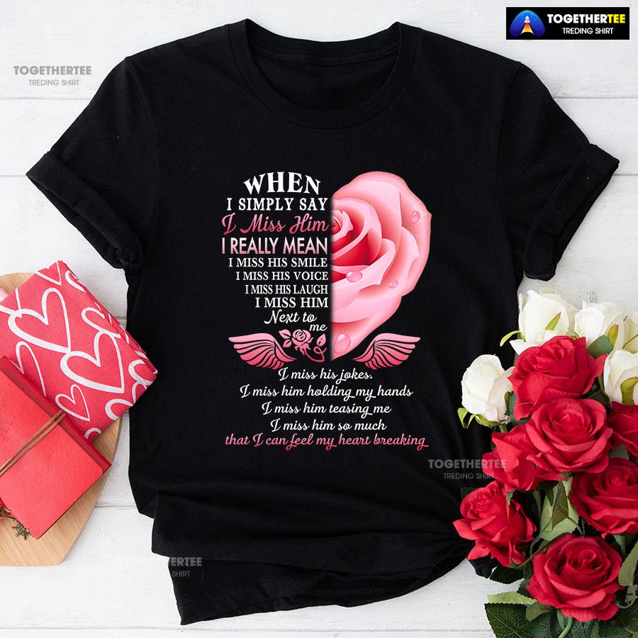 When I Simply Say I Miss Him I Can Feel My Heart Breaking T-Shirt When I Simply Say I Miss Him I Can Feel My Heart Breaking T-Shirt