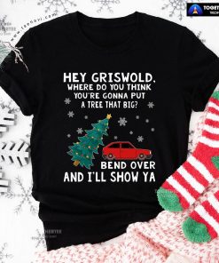 Hey Griswold Where Do You Think You're Gonna Put A Tree That Big T-Shirt