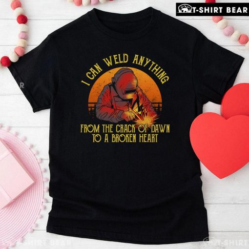 I Can Weld Anything From The Crack Of Dawn To A Broken Heart T-Shirt