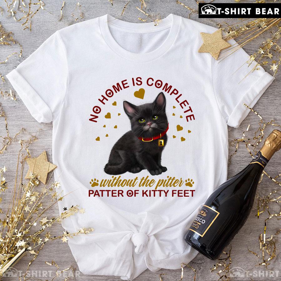 No Home Is Complete Without The Pitter Patter Of Kitty Feet T-Shirt No Home Is Complete Without The Pitter Patter Of Kitty Feet T-Shirt