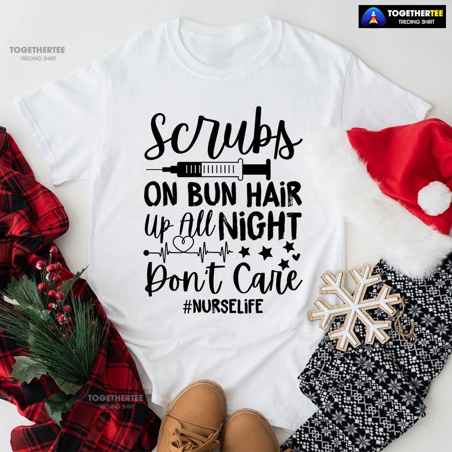 Scrubs On Bun Hair Up All Night Don't Care Nurse Life T-Shirt Scrubs On Bun Hair Up All Night Don't Care Nurse Life T-Shirt