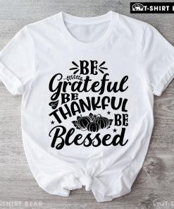 Be Grateful Be Thankful Be Blessed T-Shirt