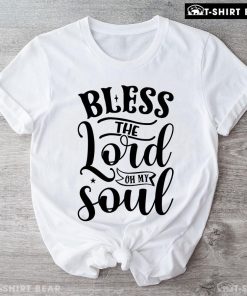 Bless The Lord Oh My Soul T-Shirt