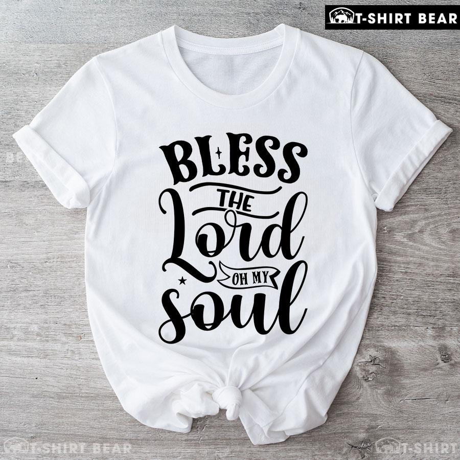 Bless The Lord Oh My Soul T-Shirt Bless The Lord Oh My Soul T-Shirt