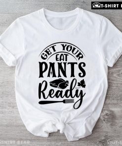 Get Your Eat Pants Ready T-Shirt