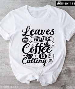 Leaves Are Falling Coffee Is Calling T-Shirt