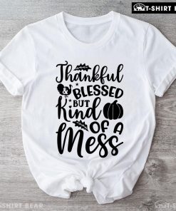 Thankful & Blessed But Kind Of A Mess T-Shirt