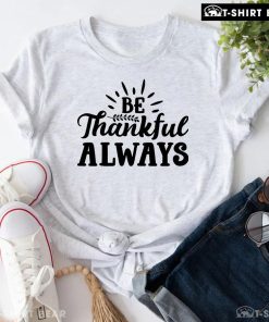 Be Thankful Always T-Shirt