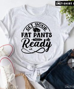 Get Your Fat Pants Ready Turkey T-Shirt