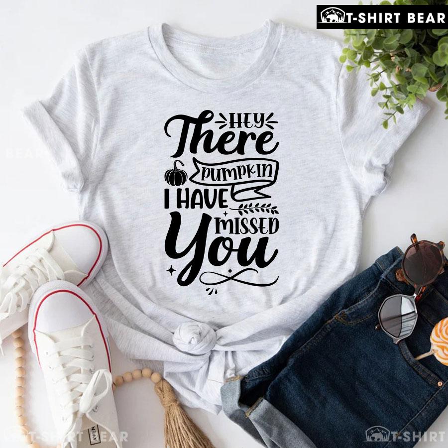 Hey There Pumpkin I Have Missed You Thanksgiving T-Shirt Hey There Pumpkin I Have Missed You Thanksgiving T-Shirt