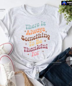There Is Always Something To Be Thankful For T-Shirt