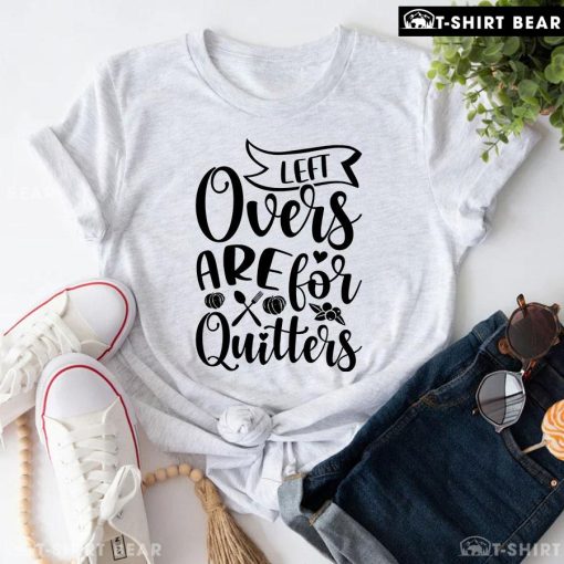Left Overs Are For Quitters T-Shirt
