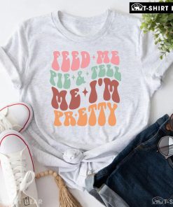Feed Me Pie & Tell Me I'm Pretty T-Shirt