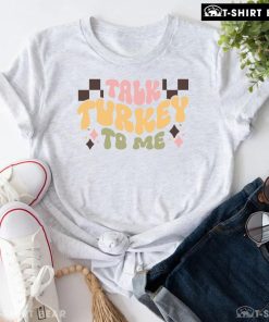 Talk Turkey To Me Thanksgiving T-Shirt