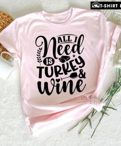 All I Need Is Turkey & Wine T-Shirt