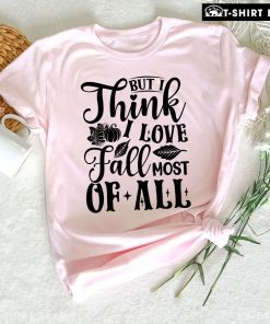 But I Think I Love Fall Most Of All T-Shirt