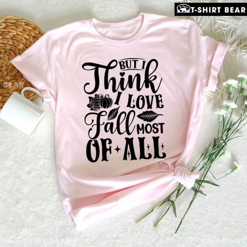But I Think I Love Fall Most Of All T-Shirt
