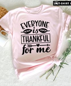 Everyone Is Thankful For Me T-Shirt
