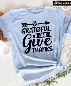 Be Grateful And Give Thanks T-Shirt