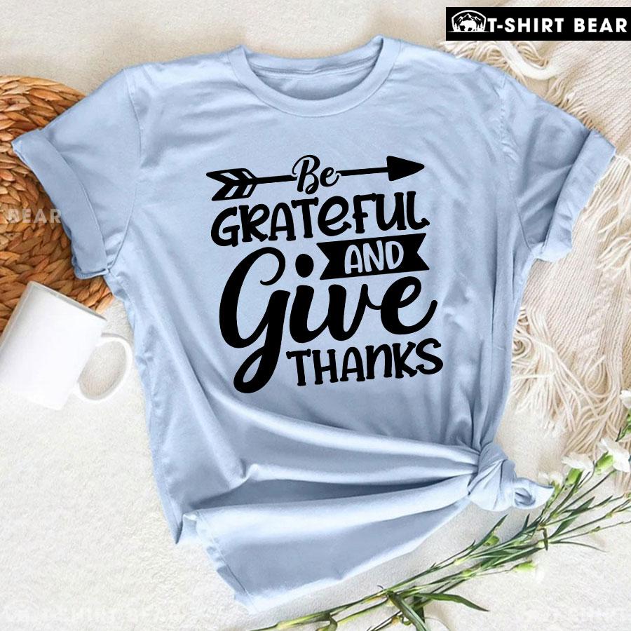 Be Grateful And Give Thanks T-Shirt Be Grateful And Give Thanks T-Shirt