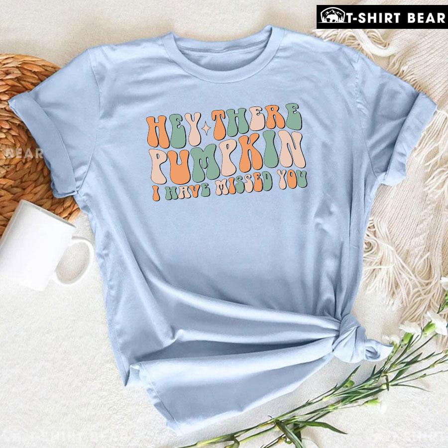 Hey There Pumpkin I Have Missed You T-Shirt Hey There Pumpkin I Have Missed You T-Shirt