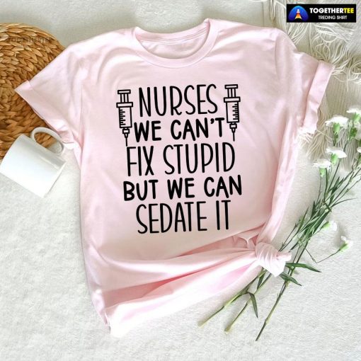 Nurses We Can't Fix Stupid But We Can Sedate It T-Shirt