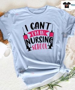 I Can't I'm In Nursing School T-Shirt