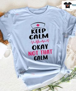Keep Calm Okay Not That Calm Nurse T-Shirt