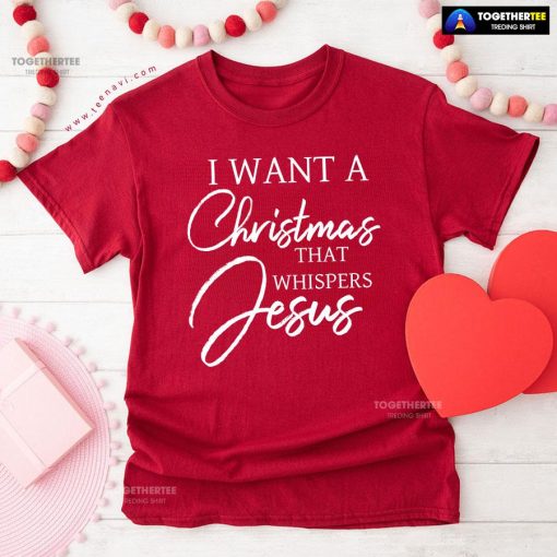 I Want A Christmas That Whispers Jesus T-Shirt