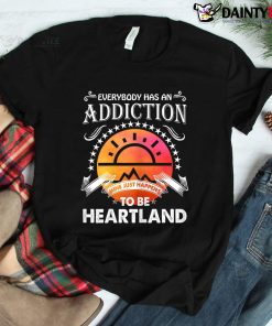 Everyone Has An Addiction Mine Just Happened To Be Heartland Shirt