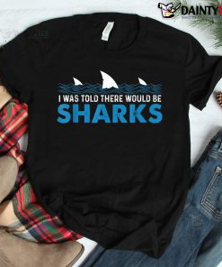I Was Told There Would Be Sharks Shark Lover Ocean Shirt