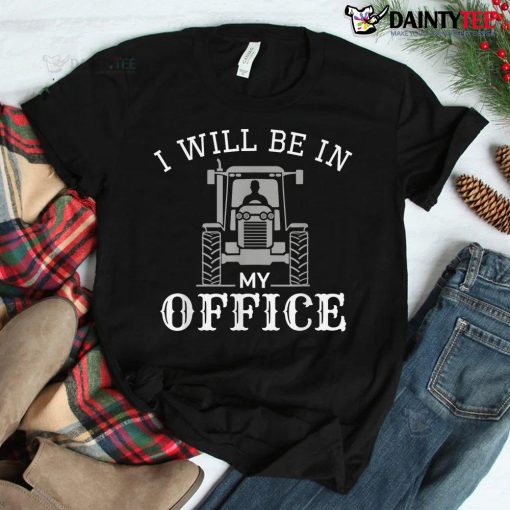 I Will Be In My Office Tractor Driver Farmer Dad Farming Shirt
