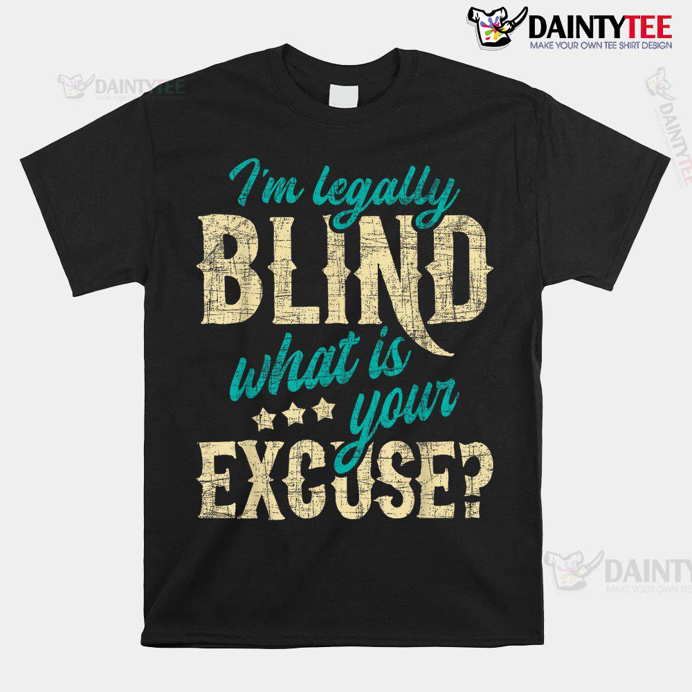 I'm Legally Blind What Is Your Excuse Blindness Disability Shirt I'm Legally Blind What Is Your Excuse Blindness Disability Shirt