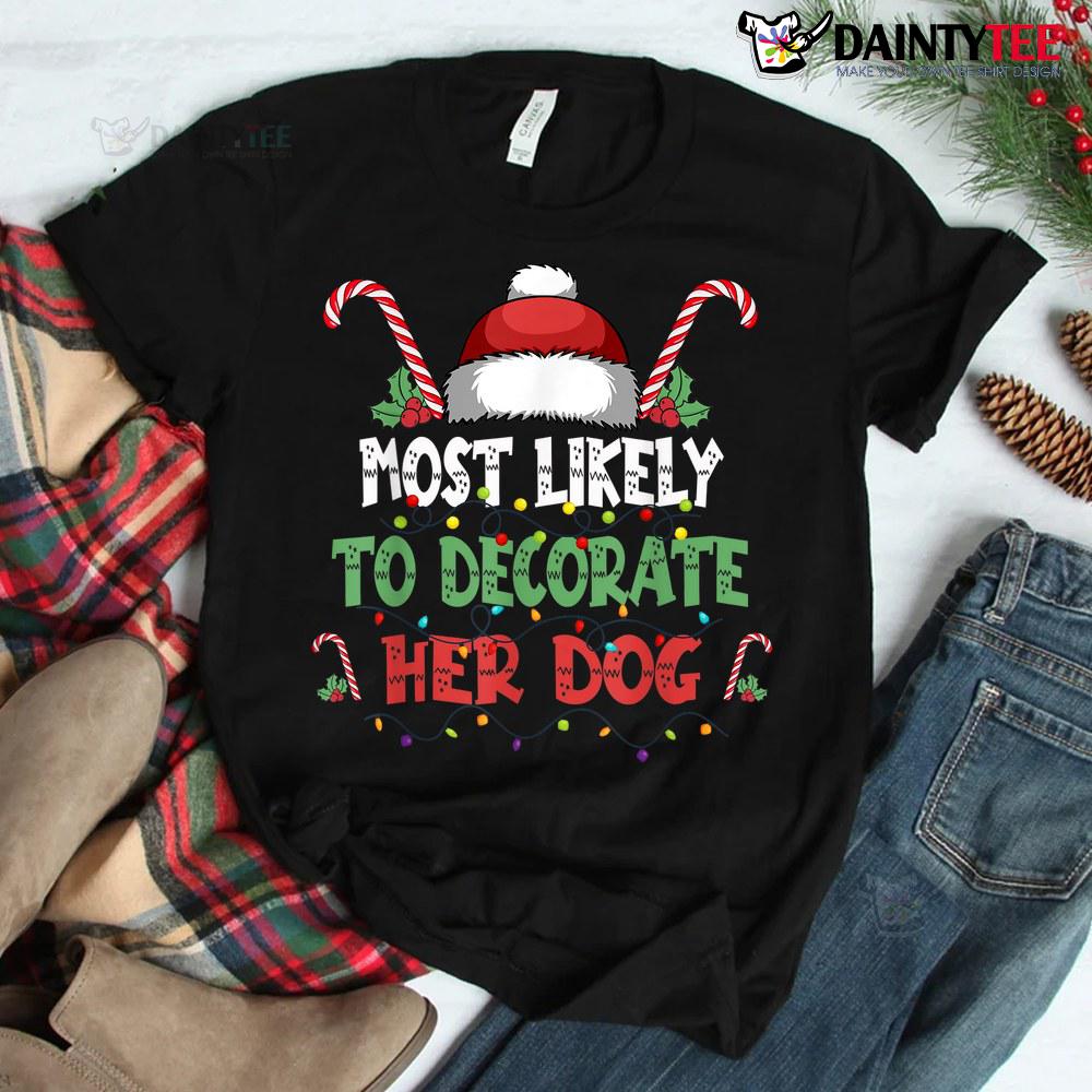 Most Likely To Decorate Her Dog Family Christmas Shirt Most Likely To Decorate Her Dog Family Christmas Shirt