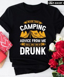 Never Take Camping Advice From Me You'll Only End Up Drunk T-Shirt