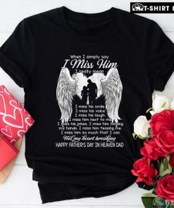 When I Simply Say I Miss Him Happy Father's Day In Heaven Dad T-Shirt