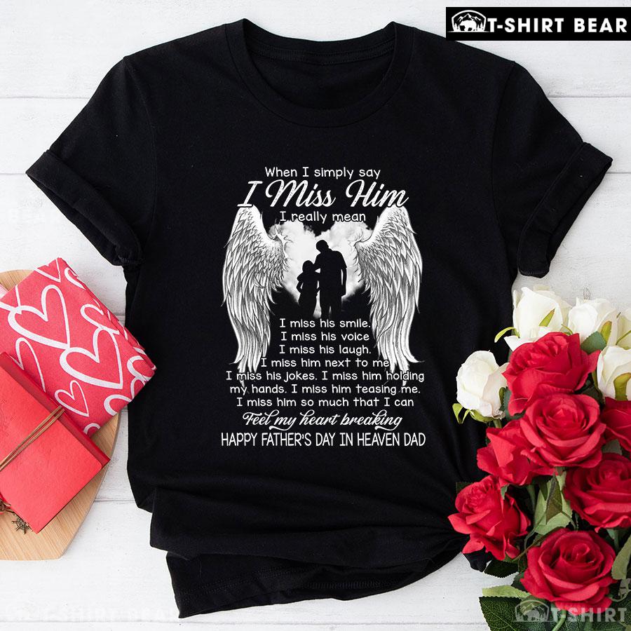 When I Simply Say I Miss Him Happy Father's Day In Heaven Dad T-Shirt When I Simply Say I Miss Him Happy Father's Day In Heaven Dad T-Shirt