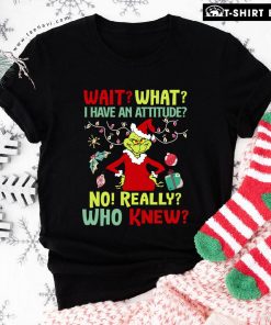Grinch Wait What I Have An Attitude No Really Who Knew Christmas Ornament T-Shirt